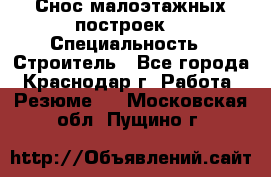 Снос малоэтажных построек  › Специальность ­ Строитель - Все города, Краснодар г. Работа » Резюме   . Московская обл.,Пущино г.